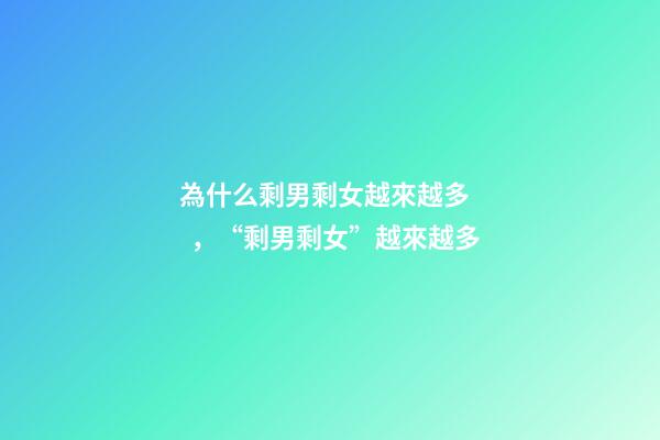 為什么剩男剩女越來越多，“剩男剩女”越來越多-第1張-觀點-玄機派